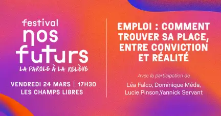 Sur un carton aux couleurs orange-violet est écrit : Festival nos futurs, vendredi 24 mars 17H30 Les Champs Libres. Emploi : comment trouver sa place, entre conviction et réalité. Avec la participation de Léa Falco, Dominique Méda, Lucie Pinson,Yannick Servant