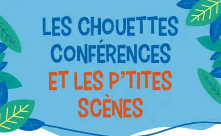 Une image sur fond bleu. Des feuilles bleues et vertes sont dessinées du côté droit et il est écrit : "Les chouettes conférences et les p'tites scènes".